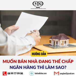 MUỐN BÁN NHÀ ĐANG THẾ CHẤP NGÂN HÀNG THÌ LÀM SAO